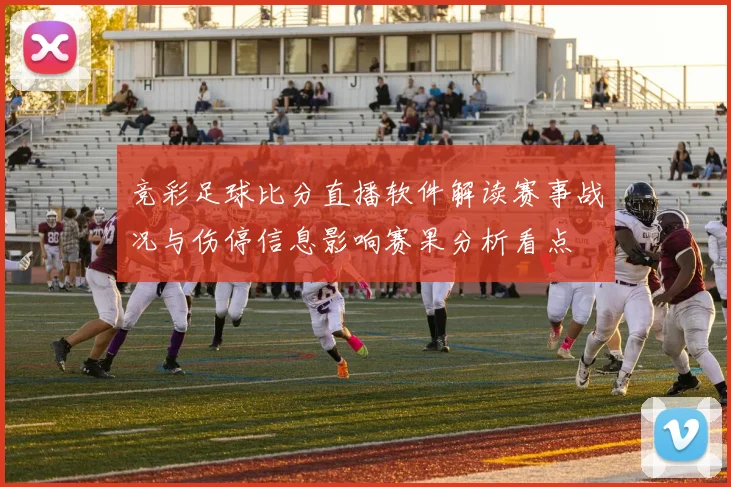 竞彩足球比分直播软件解读赛事战况与伤停信息影响赛果分析看点