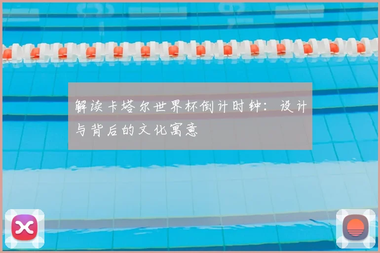 解读卡塔尔世界杯倒计时钟：设计与背后的文化寓意