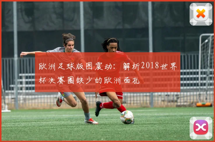 欧洲足球版图震动：解析2018世界杯决赛圈缺少的欧洲面孔