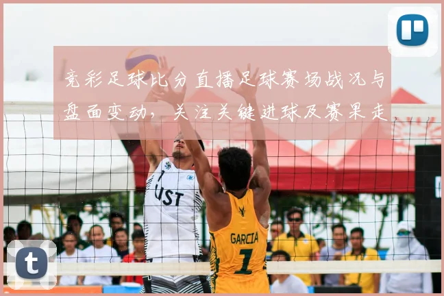 竞彩足球比分直播足球赛场战况与盘面变动，关注关键进球及赛果走向